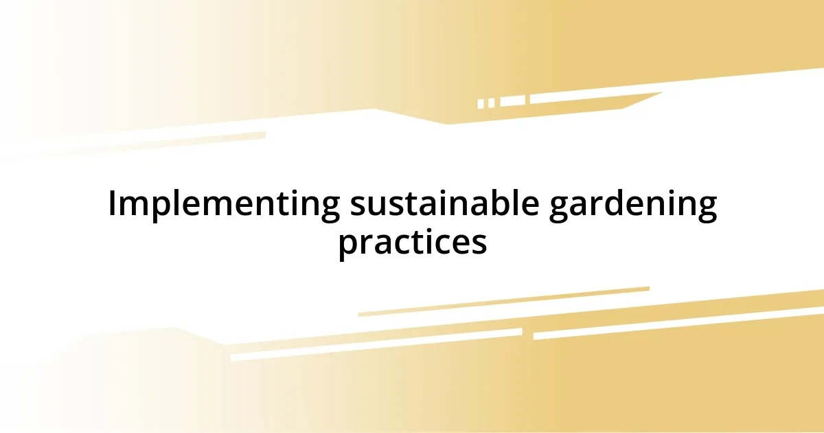 Implementing sustainable gardening practices