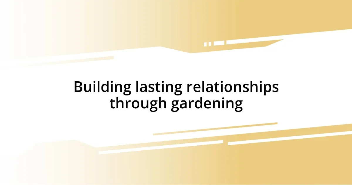 Building lasting relationships through gardening