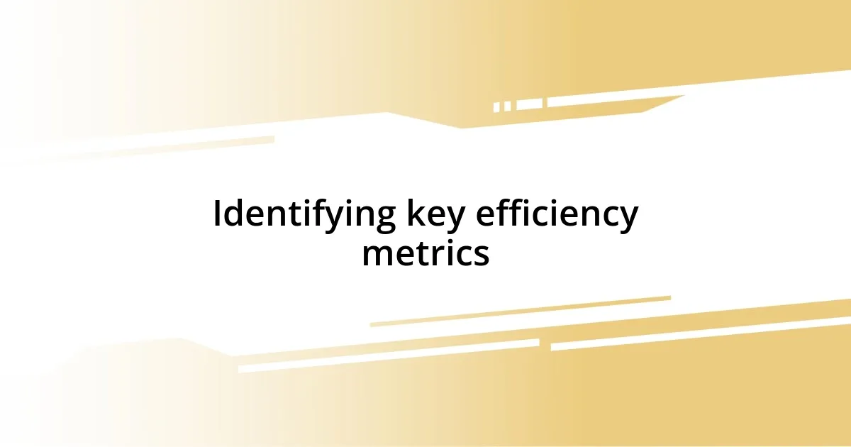 Identifying key efficiency metrics