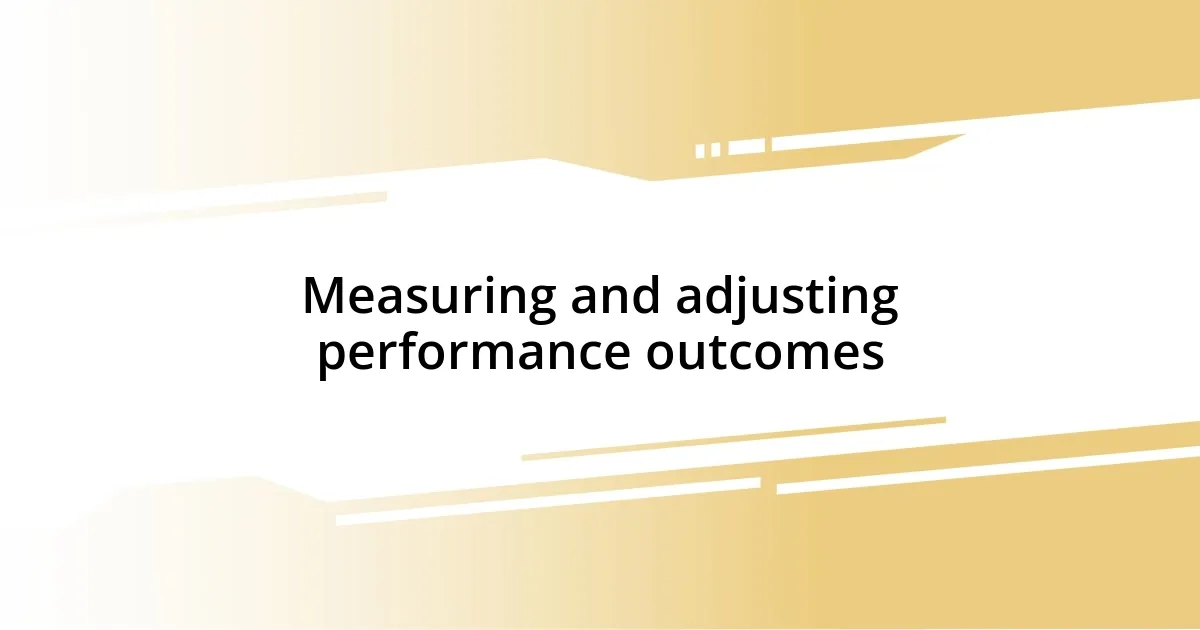 Measuring and adjusting performance outcomes