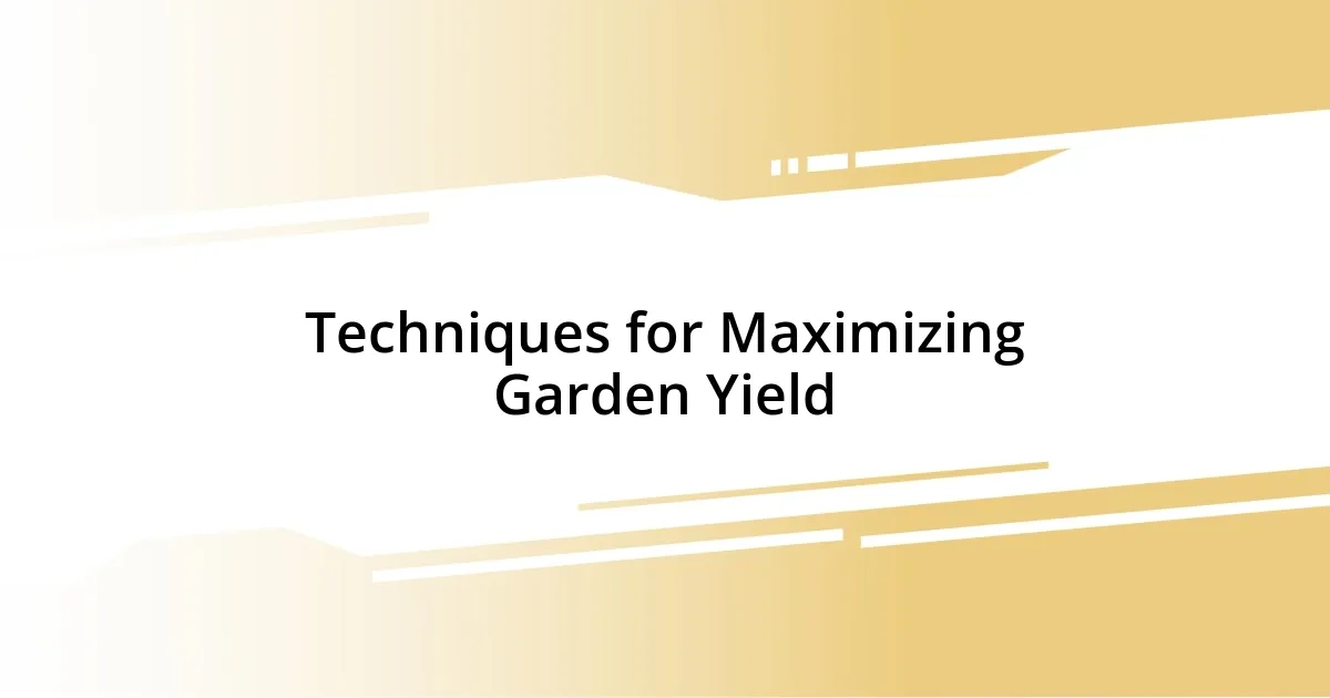 Techniques for Maximizing Garden Yield