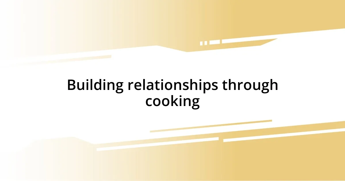 Building relationships through cooking