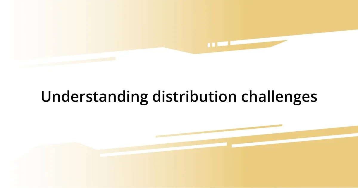 Understanding distribution challenges