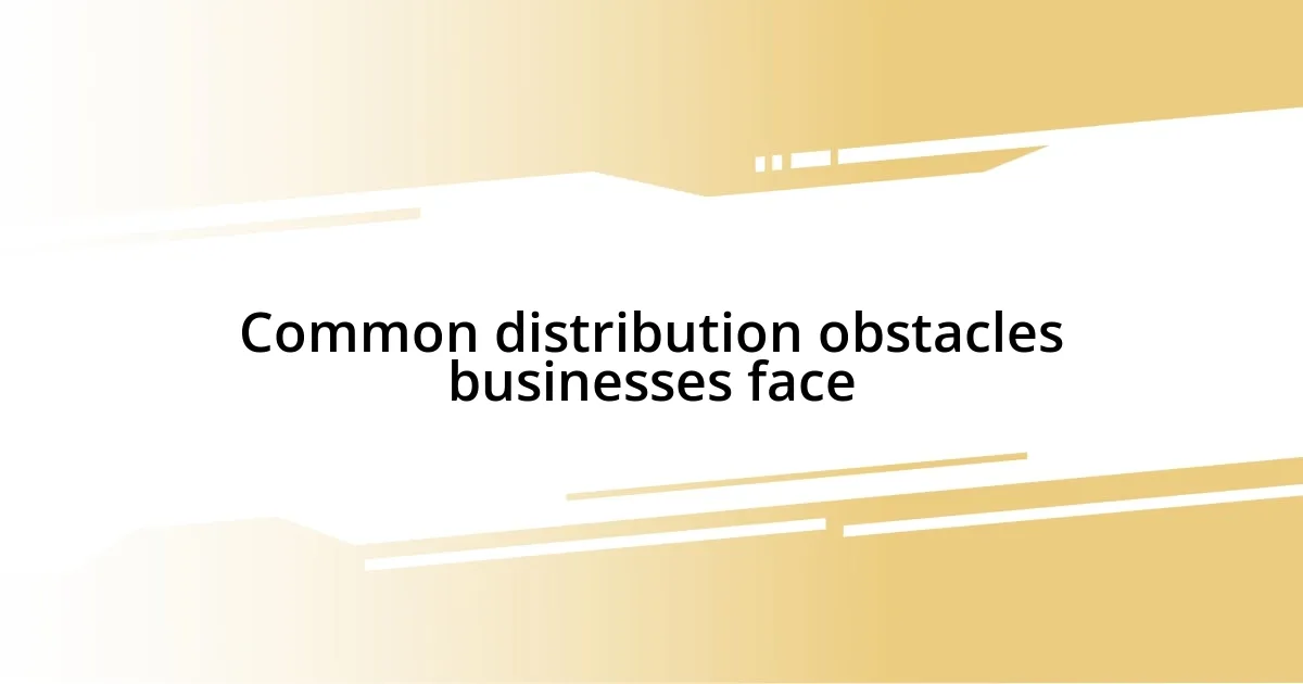 Common distribution obstacles businesses face