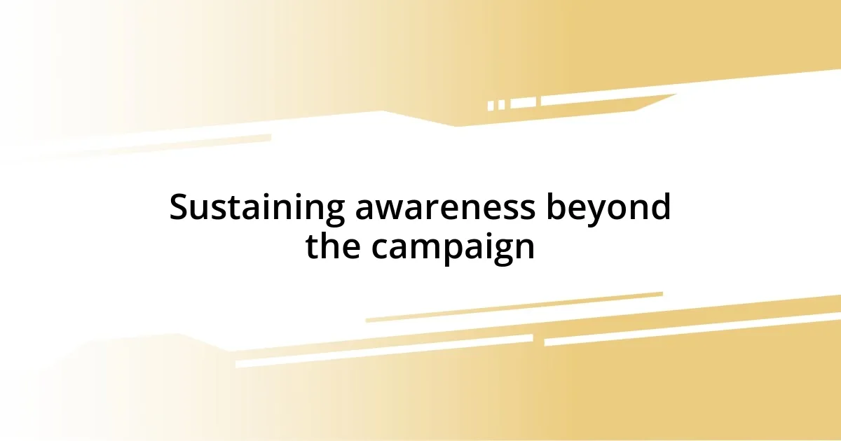 Sustaining awareness beyond the campaign