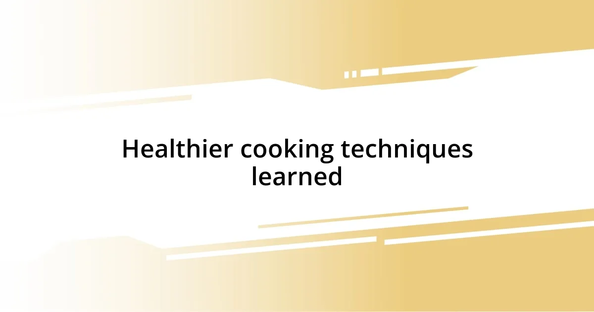 Healthier cooking techniques learned